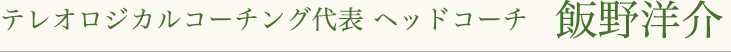テレオロジカルコーチング代表ヘッドコーチ　飯野洋介