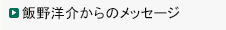 飯野洋介からのメッセージ