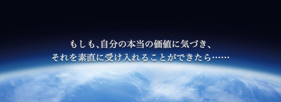 もしも、自分の本当の価値に気づき、それを素直に受け入れることができたら…
